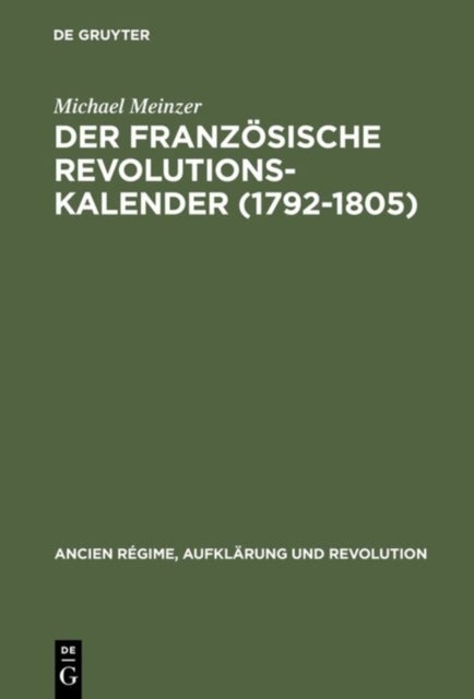 Der französische Revolutionskalender (1792–1805) - Planung, Durchfuhrung Und Scheitern Einer Politischen Zeitrechnung