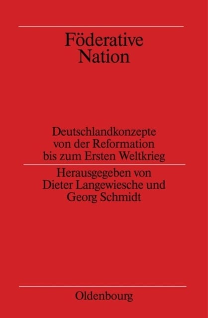 Föderative Nation - Deutschlandkonzepte Von Der Reformation Bis Zum Ersten Weltkrieg