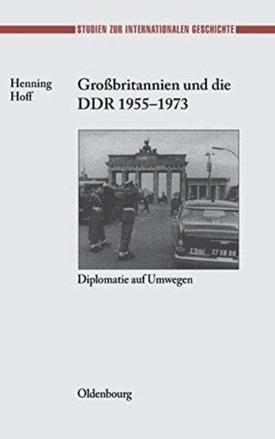 Grossbritannien Und Die Ddr 1955-1973 - Diplomatie Auf Umwegen