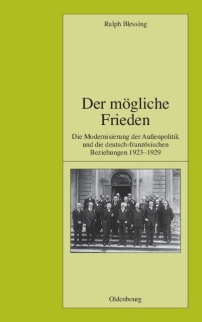Der Mogliche Frieden - Die Modernisierung Der Außenpolitik Und Die Deutsch-Franzosischen Beziehungen 1923-1929