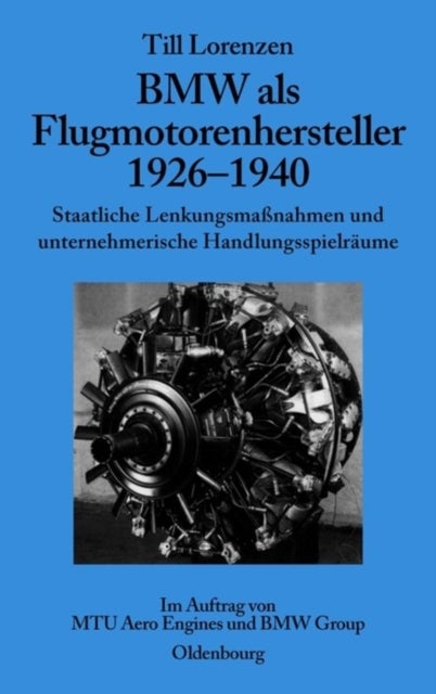 BMW ALS Flugmotorenhersteller 1926-1940 - Staatliche Lenkungsmaßnahmen Und Unternehmerische Handlungsspielraume. Im Auftrag Von Mtu Aero Engines Und BMW Group