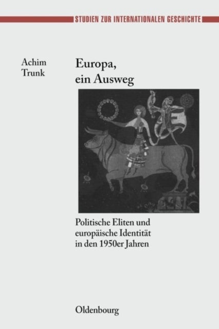 Europa, Ein Ausweg - Politische Eliten Und Europaische Identitat in Den 1950er Jahren