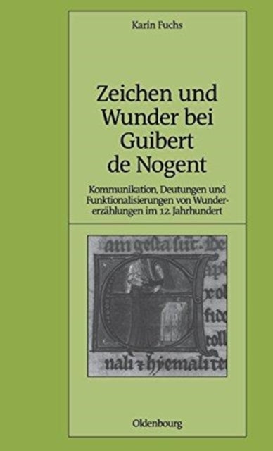 Zeichen Und Wunder Bei Guibert de Nogent - Kommunikation, Deutungen Und Funktionalisierungen Von Wundererzahlungen Im 12. Jahrhundert