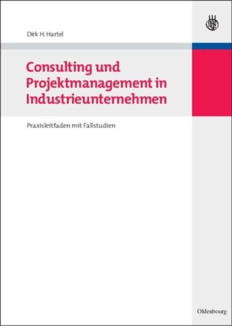 Consulting und Projektmanagement in Industrieunternehmen - Praxisleitfaden Mit Fallstudien