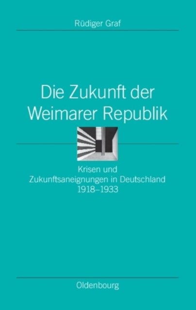 Die Zukunft Der Weimarer Republik - Krisen Und Zukunftsaneignungen in Deutschland 1918-1933