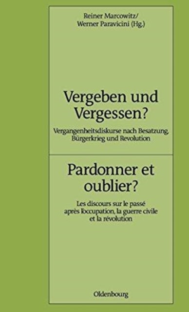 Vergeben Und Vergessen? Pardonner Et Oublier? - Vergangenheitsdiskurse Nach Besatzung, Burgerkrieg Und Revolution. Les Discours Sur Le Passe Apres l'Occupation, La Guerre Civile Et La Revolution