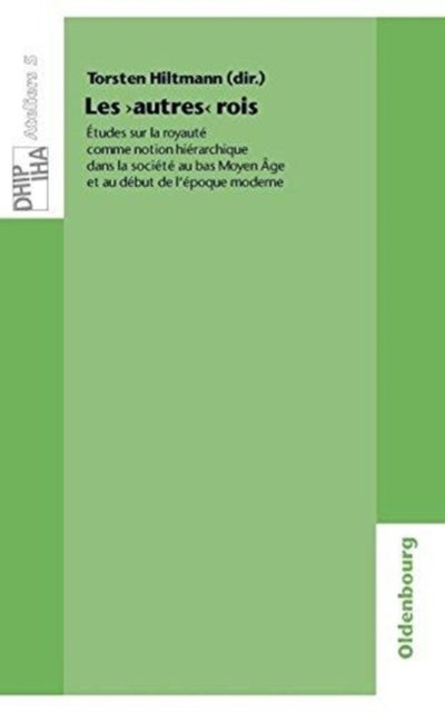 Les 'Autres' Rois - Etudes Sur La Royaute Comme Notion Hierarchique Dans La Societe Au Bas Moyen Age Et Au Debut de l'Epoque Moderne