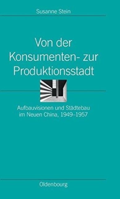 Von Der Konsumenten- Zur Produktionsstadt - Aufbauvisionen Und Stadtebau Im Neuen China, 1949-1957