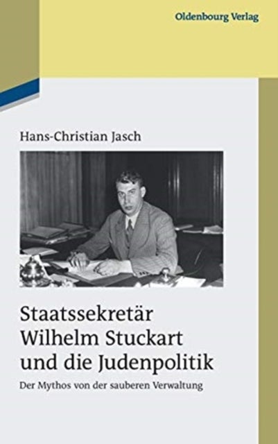 Staatssekretär Wilhelm Stuckart und die Judenpolitik - Der Mythos Von Der Sauberen Verwaltung