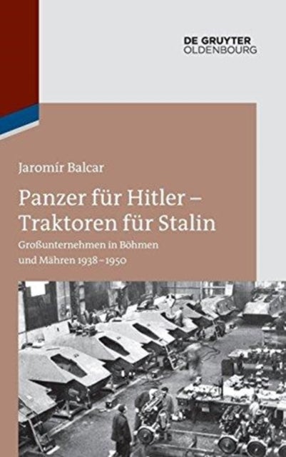 Panzer für Hitler – Traktoren für Stalin - Großunternehmen in Bohmen und Mahren 1938-1950