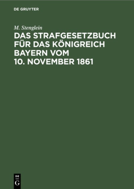 Das Strafgesetzbuch Fur Das Konigreich Bayern Vom 10. November 1861 - Erlautert Aus Den Materialien, Der Rechtslehre Und Den Entscheidungen Der Gerichte