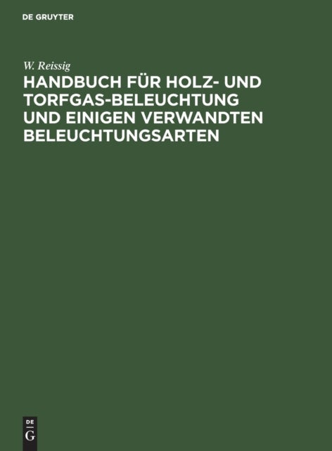 Handbuch Fur Holz- Und Torfgas-Beleuchtung Und Einigen Verwandten Beleuchtungsarten - Anhang Zum Handbuche Der Steinkohlengas-Beleuchtung Von N. H. Schilling