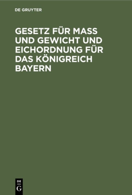 Gesetz Fur Maß Und Gewicht Und Eichordnung Fur Das Konigreich Bayern - Eine Sammlung Der Verordnungen Und Bekanntmachungen, Welche in Ausfuhrung Des Gesetzes Vom 29. April 1869 Erlassen Wurden