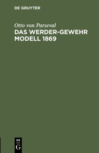 Das Werder-Gewehr Modell 1869 - Die Patrone. Anhang Zur Dritten Auflage Des Leitfadens Fur Den Bayerischen Infanteristen