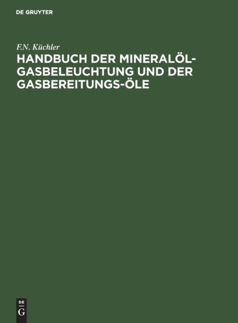 Handbuch Der Mineralol-Gasbeleuchtung Und Der Gasbereitungs-Ole - Anleitung Fur Den Bau Und Betrieb Der Mineralol-Gasanstalten