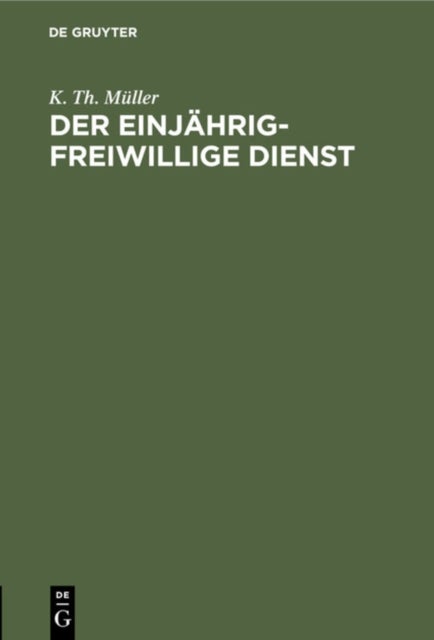 Der einjährig-freiwillige Dienst - Zusammenstellung Der Bezuglichen Verordnungen Und Erlasse Zur Orientierung Fur Junge Leute, Welche Ihrer Militarpflicht ALS Einjahrig-Freiwillige Genuge Zu Leisten Beabsichtigen
