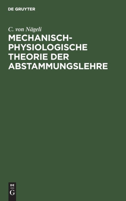 Mechanisch-Physiologische Theorie Der Abstammungslehre - Mit Einem Anhang: 1. Die Schranken Der Naturwissenschaftlichen Erkenntniss, 2. Krafte Und Gestaltungen Im Molecularen Gebiet