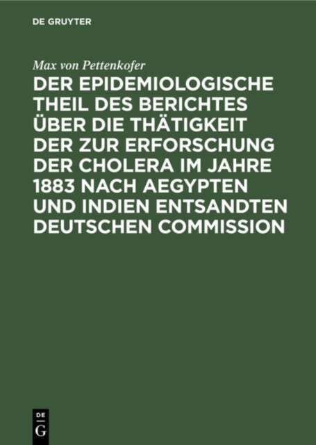 Der Epidemiologische Theil Des Berichtes Uber Die Thatigkeit Der Zur Erforschung Der Cholera Im Jahre 1883 Nach Aegypten Und Indien Entsandten Deutschen Commission