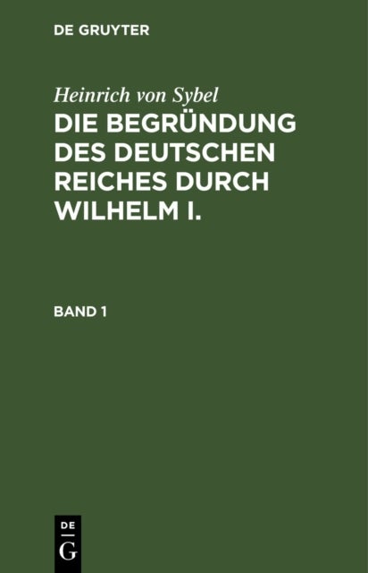 Die Begründung des Deutschen Reiches durch Wilhelm I.. Band 1