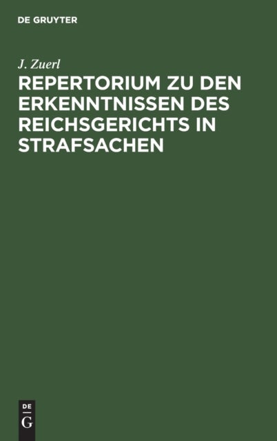 Repertorium Zu Den Erkenntnissen Des Reichsgerichts in Strafsachen - Aus Der Zeit Vom 1. Januar 1885 Bis 31. December 1888, Zugleich ALS Register Zu Bd. VII Bis X Der "Rechtsprechung" Und Bd. XII Bis XVIII Incl. Der "Entscheidungen Des Reichsgerichts"