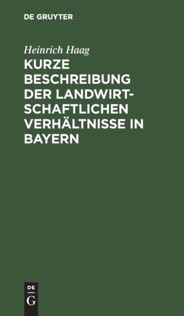 Kurze Beschreibung Der Landwirtschaftlichen Verhaltnisse in Bayern - Gewidmet Den Besuchern Der Wanderausstellung Der Deutschen Landwirtschaftsgesellschaft Im Jahre 1893 Zu Munchen