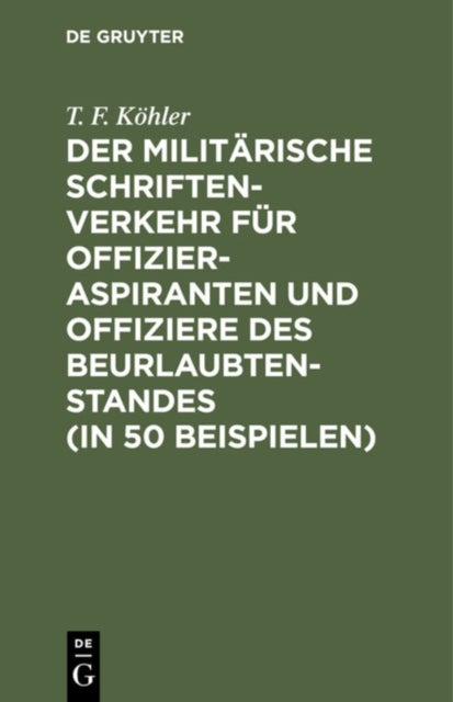 Der Militarische Schriftenverkehr Fur Offizieraspiranten Und Offiziere Des Beurlaubtenstandes (in 50 Beispielen) - Nebst Einer Einteilung Der K. B. Armee Und Zugehorigen Bezirkskommandos