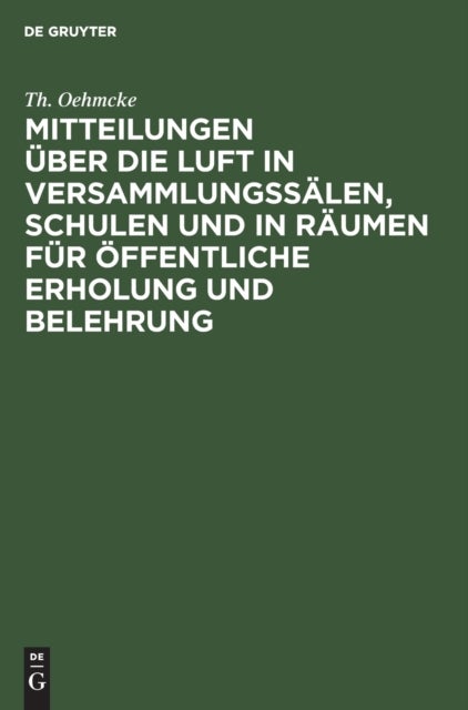 Mitteilungen über die Luft in Versammlungssälen, Schulen und in Räumen für öffentliche Erholung und Belehrung - Sowie Einiges Uber Forderung Der Ventilationsfrage in Technischer Beziehung Und Durch Gesetzgeberische Maßnahmen