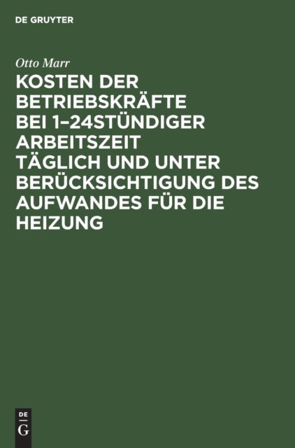 Kosten Der Betriebskrafte Bei 1-24stundiger Arbeitszeit Taglich Und Unter Berucksichtigung Des Aufwandes Fur Die Heizung - Fur Betriebsleiter, Fabrikanten Etc. Sowie Zum Handgebrauch Von Ingenieuren Und Architekten