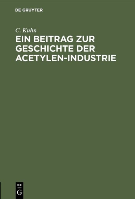 Ein Beitrag Zur Geschichte Der Acetylen-Industrie - Nebst Anhang Der Koniglich Allerhochsten Verordnung, Die Herstellung, Aufbewahrung Und Verwendung Von Acetylengas Und Die Lagerung Von Karbid Betreffend, Vom 26. Juni 1901
