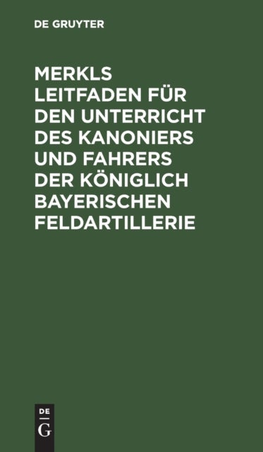 Merkls Leitfaden Fur Den Unterricht Des Kanoniers Und Fahrers Der Koniglich Bayerischen Feldartillerie