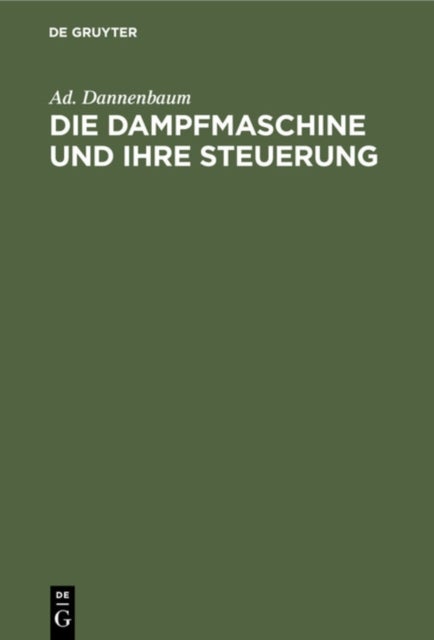 Dampfmaschine und ihre Steuerung - Leitfaden Zur Einfuhrung in Das Studium Des Dampfmaschinenbaues Auf Grund Der Diagramme Von Zeuner, Muller Und Der Schieber-Ellipse