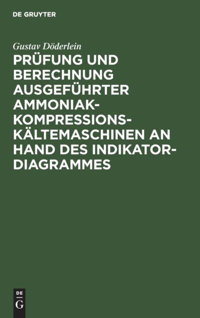 Prüfung und Berechnung ausgeführter Ammoniak-Kompressions-Kältemaschinen an Hand des Indikator-Diagrammes - Unter Besonderer Berucksichtigung Des Nassen Und Trockenen Kompressorganges Uberhitzungseinrichtung Und Automatische Regulierung