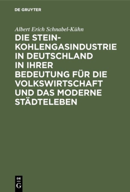Die Steinkohlengasindustrie in Deutschland in Ihrer Bedeutung Fur Die Volkswirtschaft Und Das Moderne Stadteleben