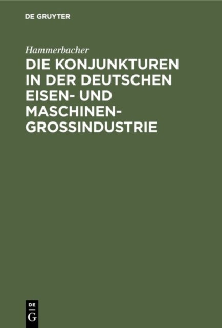 Die Konjunkturen in Der Deutschen Eisen- Und Maschinen-Großindustrie