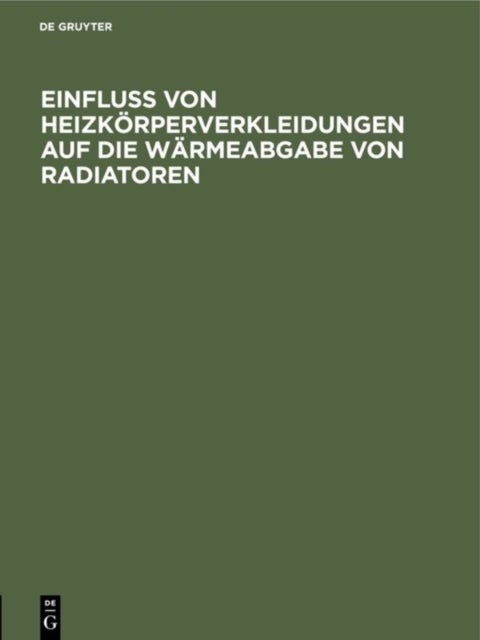 Einfluss von Heizkörperverkleidungen auf die Wärmeabgabe von Radiatoren - 12. Mitteilung Der Prufungsanstalt Fur Heizungs- Und Luftungseinrichtungen Der Kgl. Technischen Hochschule Zu Berlin
