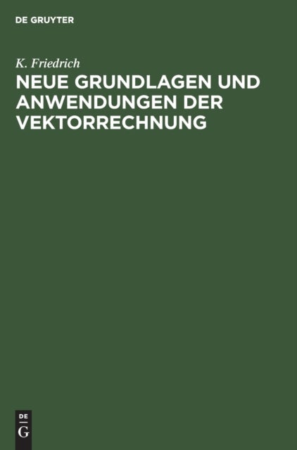 Neue Grundlagen Und Anwendungen Der Vektorrechnung - Eine Anleitung Zum Zahlenrechnen Mit Vektoren (Insbesondere Fur Geodaten, Bau-, Maschinen- Und Elektro-Ingenieure) Nebst Einfachen Vektorlosungen Fur Die Hauptaufgaben Der Technischen PRAXIS