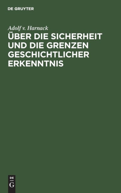 Über die Sicherheit und die Grenzen geschichtlicher Erkenntnis - Vortrag Gehalten in Der Ausschußsitzung Des Deutschen Museums Am 6. Februar 1917 in Munchen