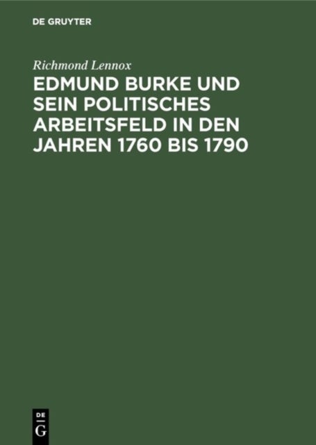 Edmund Burke Und Sein Politisches Arbeitsfeld in Den Jahren 1760 Bis 1790 - Ein Beitrag Zur Geschichte Der Liberalen Ideen Und Des Politischen Lebens in England