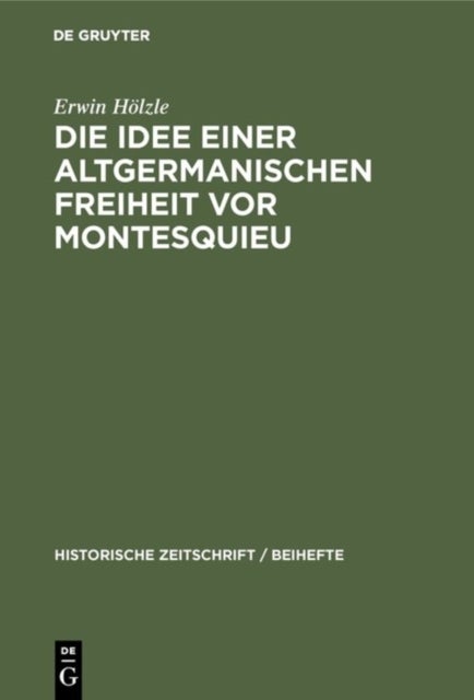 Idee einer Altgermanischen Freiheit vor Montesquieu - Fragmente Aus Der Geschichte Politischer Freiheitsbestrebungen in Deutschland, England Und Frankreich Vom 16.-18. Jahrhundert