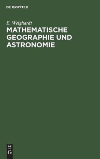 Mathematische Geographie und Astronomie - Fur Die Oberprima Der Realanstalten (Und Fur Studierende Zur Einfuhrung) in Geschichtlicher Entwicklung