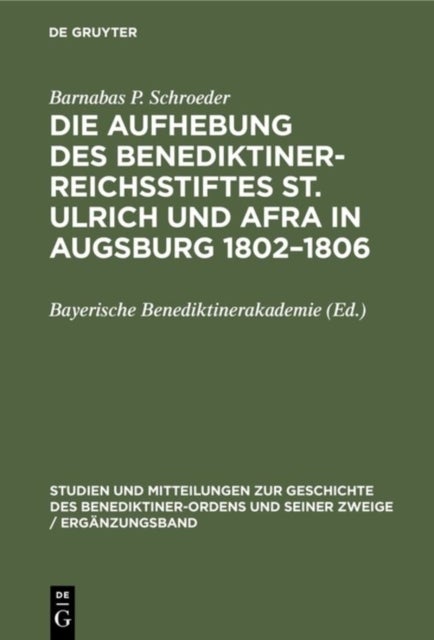 Die Aufhebung Des Benediktiner-Reichsstiftes St. Ulrich Und Afra in Augsburg 1802-1806 - Ein Beitrag Zur Sakularisierungsgeschichte Im Kurfurstentum Bayern Und in Der Reichsstadt Augsburg