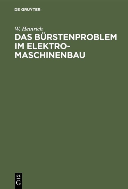 Das Bürstenproblem im Elektromaschinenbau - Ein Beitrag Zum Studium Der Stromabnahme Von Kommutatoren Und Schleifringen Bei Elektrischen Maschinen