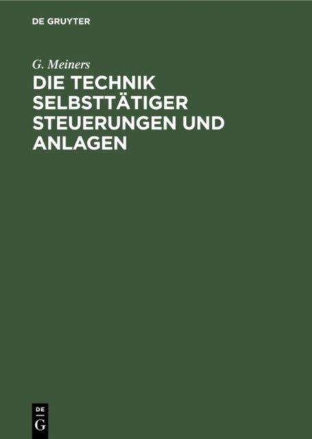 Die Technik selbsttätiger Steuerungen und Anlagen - Neuzeitliche Schaltungstechnische Mittel Und Verfahren, Ihre Anwendung Auf Den Gebieten Der Verriegelungen Und Der Selbsttatigen Steuerungen