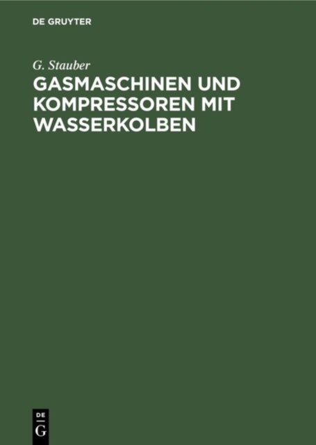 Gasmaschinen und Kompressoren mit Wasserkolben - Entwicklungsgedanken Und Erfahrungen. Mit Einem Anhang: Die Flussigkeitsbewegung in Wasserkolbenmaschinen