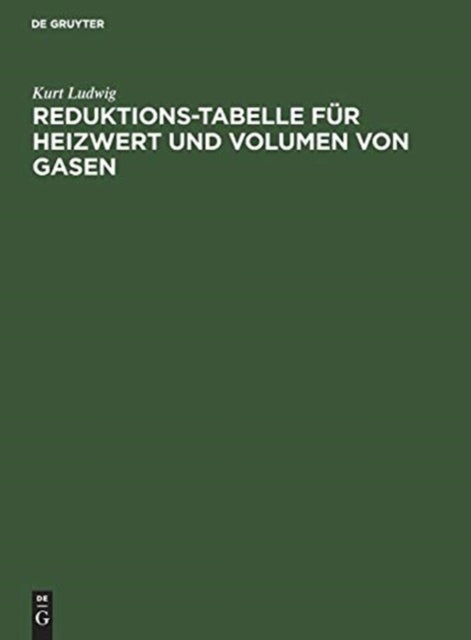 Reduktions-Tabelle Fur Heizwert Und Volumen Von Gasen - Rechnerische Und Logarithmische Tafel Sowie Heizwerte Der Wichtigsten Brennstoffe Einschl. Flammentemperaturen Der Gebrauchlichsten Gase