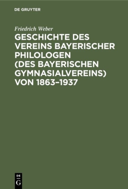 Geschichte des Vereins bayerischer Philologen (des Bayerischen Gymnasialvereins) von 1863–1937 - Im Auftrage Der Bezirksvertreterversammlung Vom 6. Dezember 1936