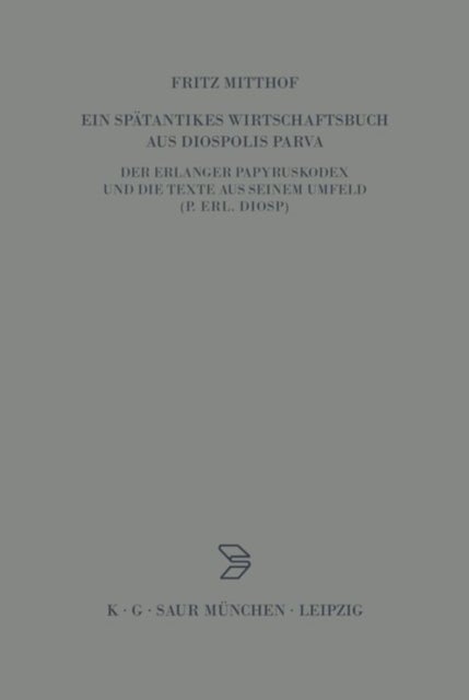 spätantikes Wirtschaftsbuch aus Diospolis Parva - Der Erlanger Papyruskodex Und Die Texte Aus Seinem Umfeld (P.Erl.Diosp.)