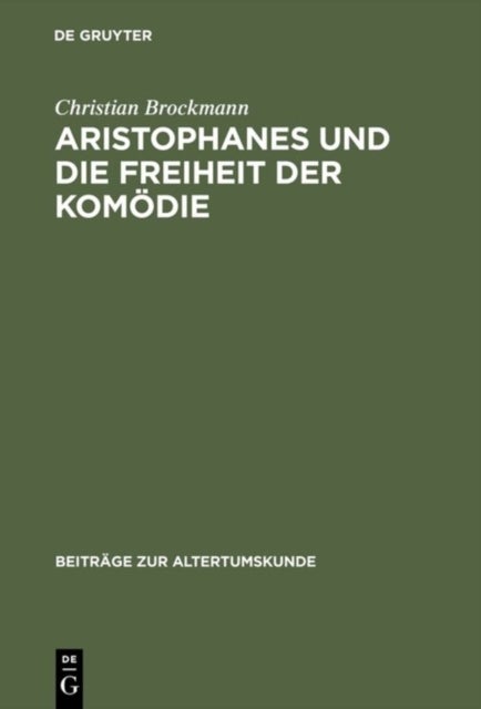 Aristophanes Und Die Freiheit Der Komodie - Untersuchungen Zu Den Fruhen Stucken Unter Besonderer Berucksichtigung Der Acharner