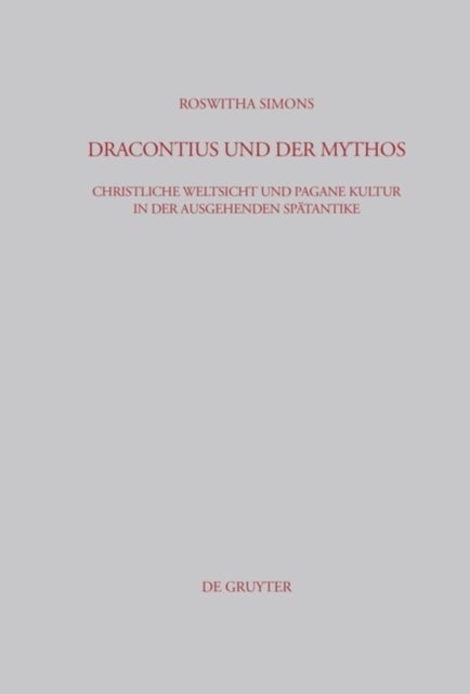 Dracontius und der Mythos - Christliche Weltsicht Und Pagane Kultur in Der Ausgehenden Spatantike