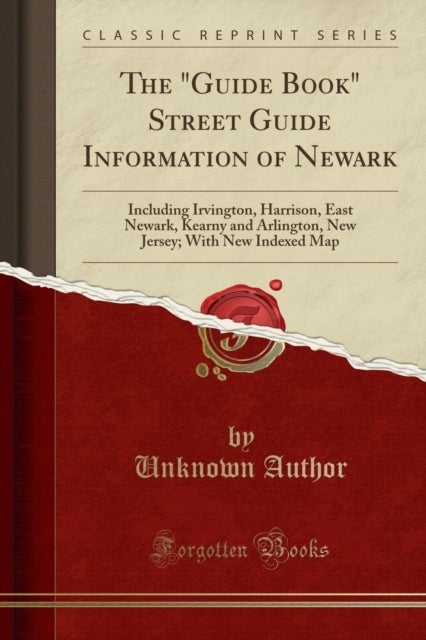 The Guide Book Street Guide Information of Newark - Including Irvington, Harrison, East Newark, Kearny and Arlington, New Jersey; With New Indexed Map (Classic Reprint)